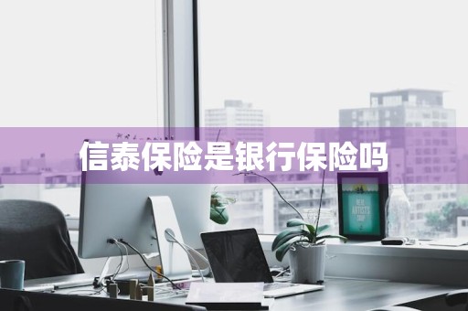 信泰保险是银行保险吗