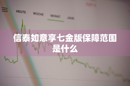 信泰如意享七金版保障范围是什么