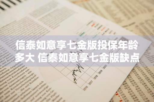 信泰如意享七金版投保年龄多大 信泰如意享七金版缺点