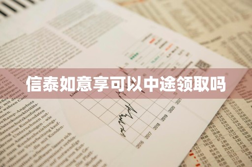 信泰如意享可以中途领取吗