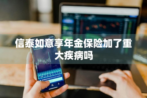 信泰如意享年金保险加了重大疾病吗