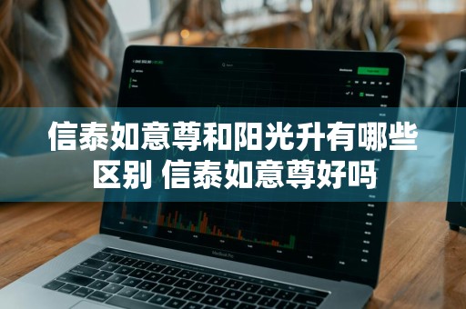 信泰如意尊和阳光升有哪些区别 信泰如意尊好吗