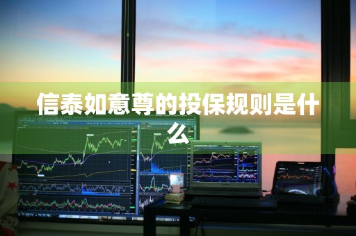 信泰如意尊的投保规则是什么