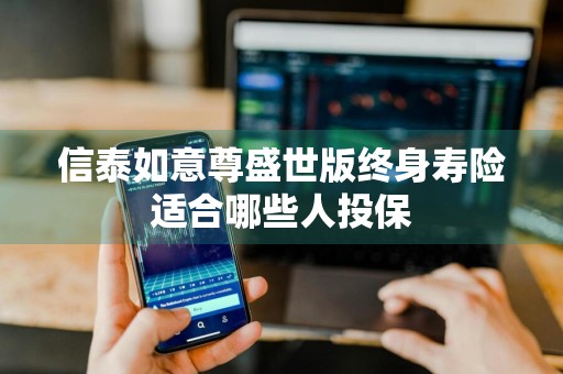 信泰如意尊盛世版终身寿险适合哪些人投保