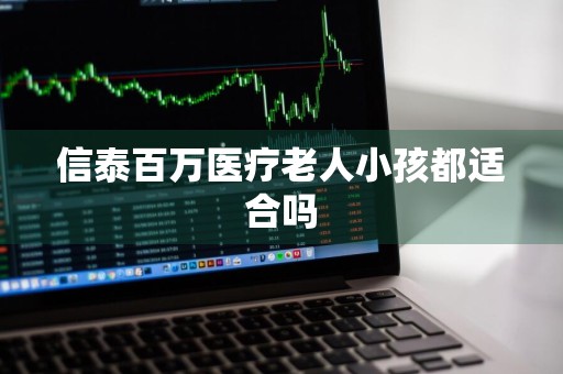 信泰百万医疗老人小孩都适合吗
