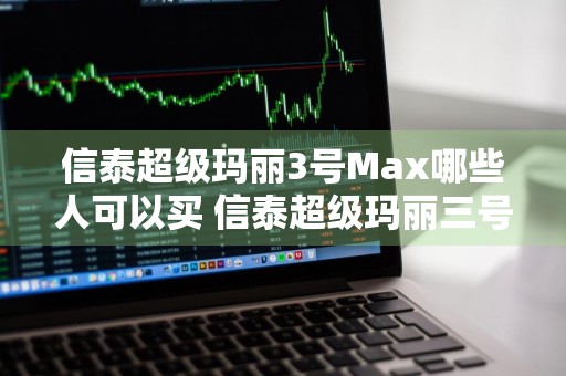 信泰超级玛丽3号Max哪些人可以买 信泰超级玛丽三号怎么买