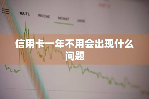 信用卡一年不用会出现什么问题