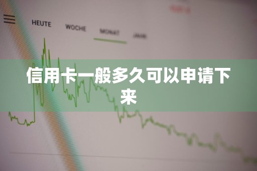 信用卡一般多久可以申请下来