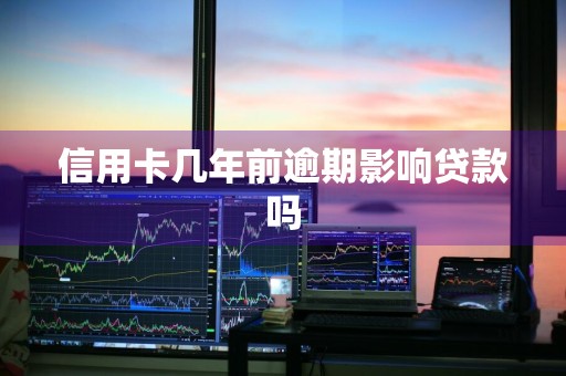 信用卡几年前逾期影响贷款吗