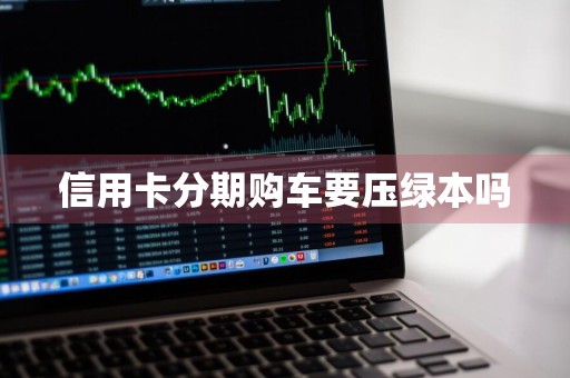 信用卡分期购车要压绿本吗