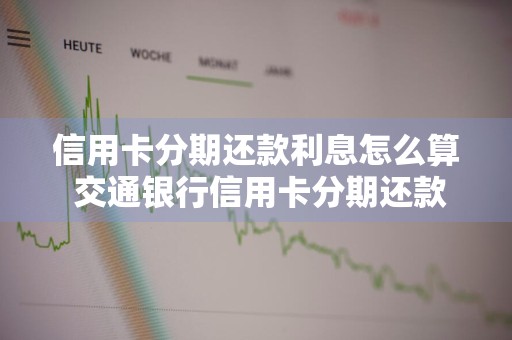 信用卡分期还款利息怎么算 交通银行信用卡分期还款利息怎么算