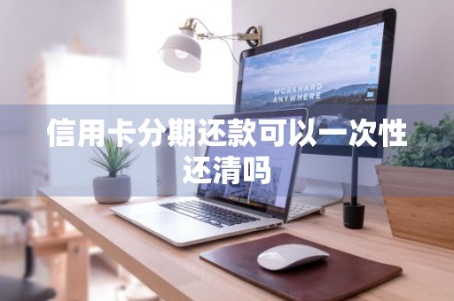 信用卡分期还款可以一次性还清吗
