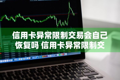 信用卡异常限制交易会自己恢复吗 信用卡异常限制交易会自己恢复吗知乎