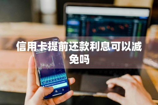 信用卡提前还款利息可以减免吗