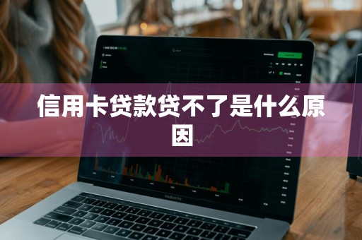 信用卡贷款贷不了是什么原因