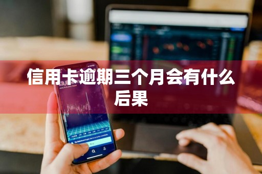 信用卡逾期三个月会有什么后果