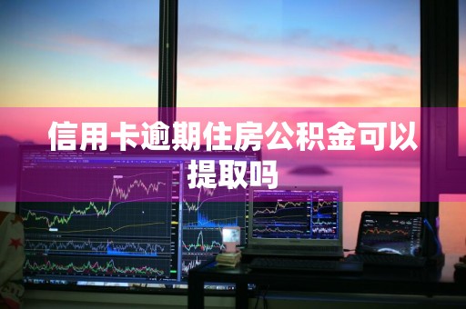 信用卡逾期住房公积金可以提取吗