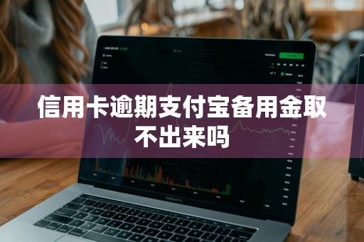 信用卡逾期支付宝备用金取不出来吗