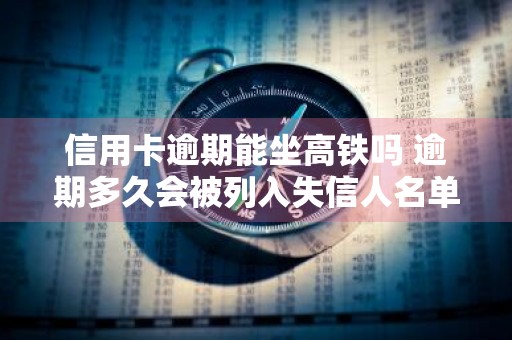 信用卡逾期能坐高铁吗 逾期多久会被列入失信人名单
