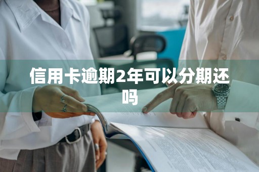 信用卡逾期2年可以分期还吗