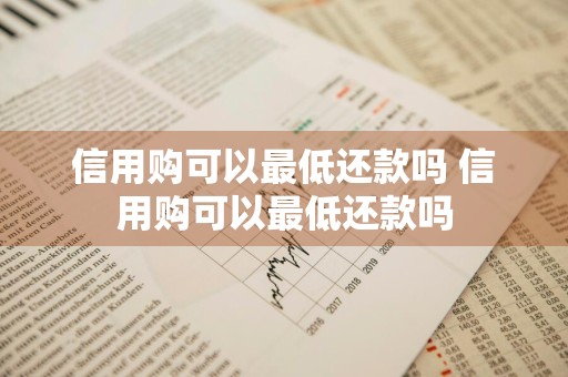信用购可以最低还款吗 信用购可以最低还款吗