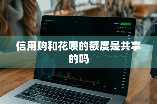 信用购和花呗的额度是共享的吗