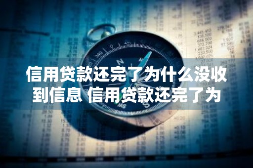 信用贷款还完了为什么没收到信息 信用贷款还完了为什么没收到信息通知