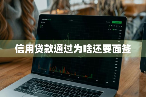 信用贷款通过为啥还要面签