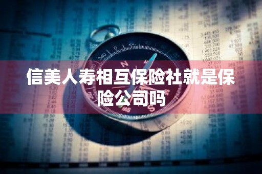 信美人寿相互保险社就是保险公司吗