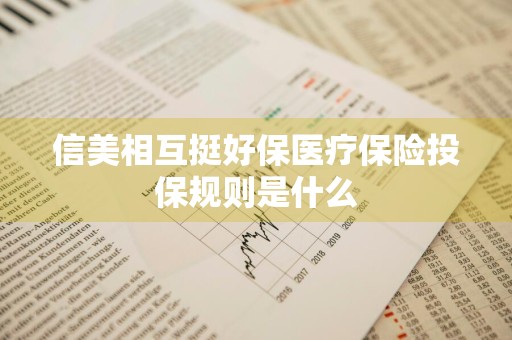 信美相互挺好保医疗保险投保规则是什么