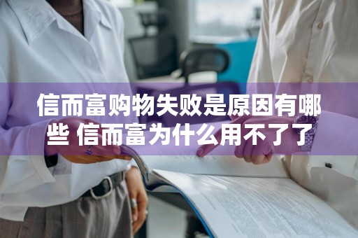 信而富购物失败是原因有哪些 信而富为什么用不了了