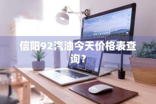 信阳92汽油今天价格表查询？