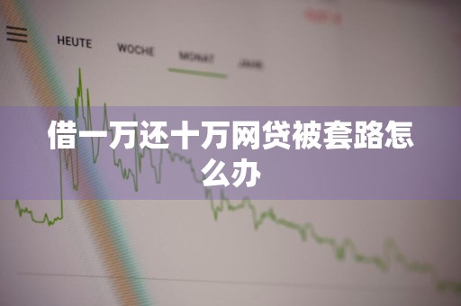 借一万还十万网贷被套路怎么办