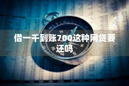 借一千到账700这种网贷要还吗