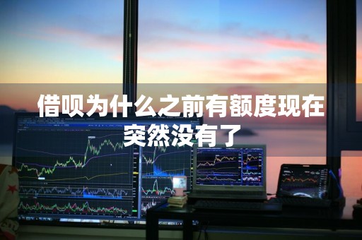 借呗为什么之前有额度现在突然没有了