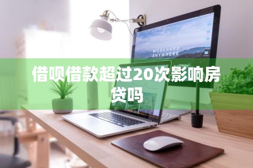 借呗借款超过20次影响房贷吗