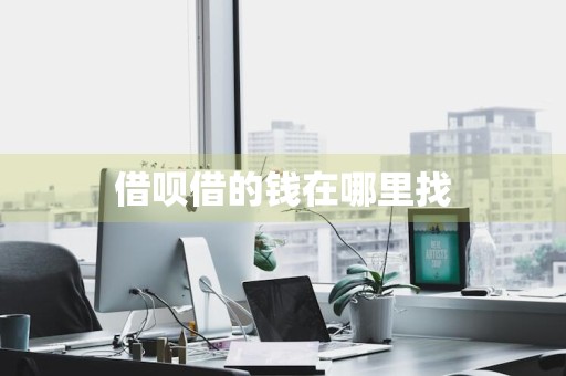 借呗借的钱在哪里找