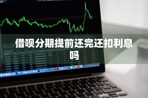 借呗分期提前还完还扣利息吗