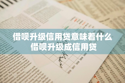 借呗升级信用贷意味着什么 借呗升级成信用贷