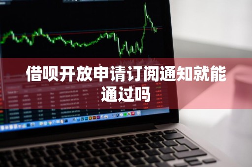 借呗开放申请订阅通知就能通过吗