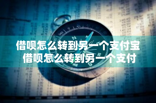 借呗怎么转到另一个支付宝 借呗怎么转到另一个支付宝上