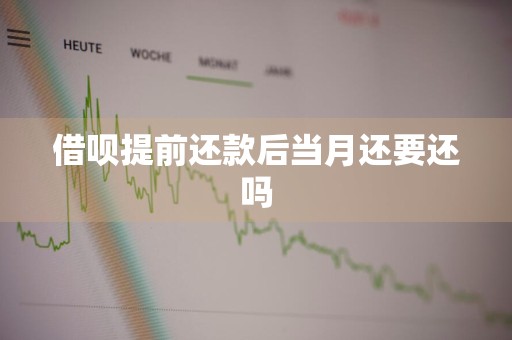 借呗提前还款后当月还要还吗