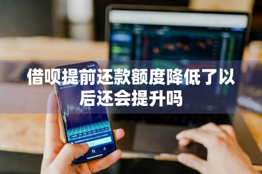 借呗提前还款额度降低了以后还会提升吗