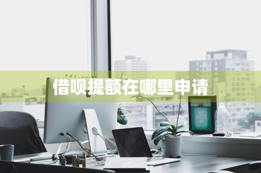 借呗提额在哪里申请