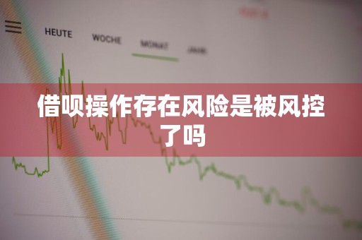借呗操作存在风险是被风控了吗