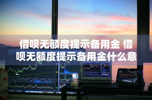 借呗无额度提示备用金 借呗无额度提示备用金什么意思