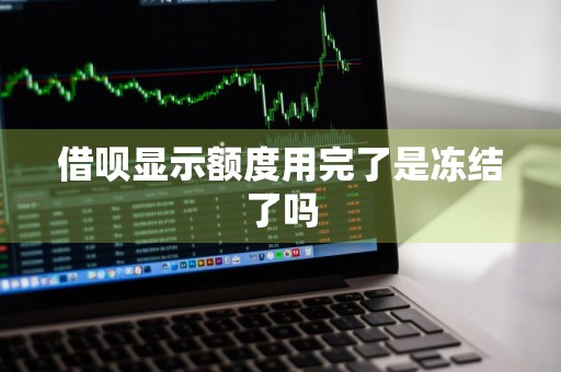借呗显示额度用完了是冻结了吗