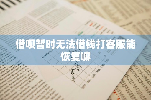 借呗暂时无法借钱打客服能恢复嘛