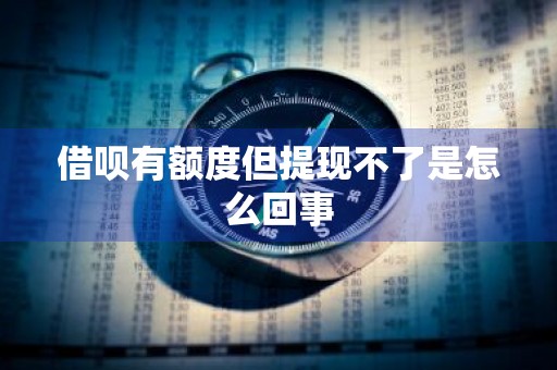 借呗有额度但提现不了是怎么回事