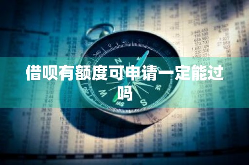 借呗有额度可申请一定能过吗